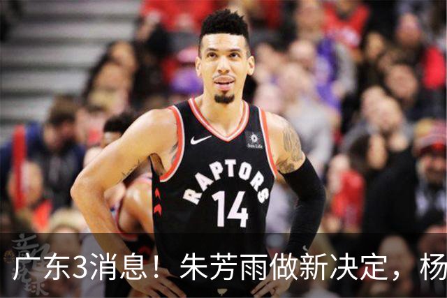 广东3消息！朱芳雨做新决定，杨溢率队夺冠，名嘴曝徐昕难回宏远